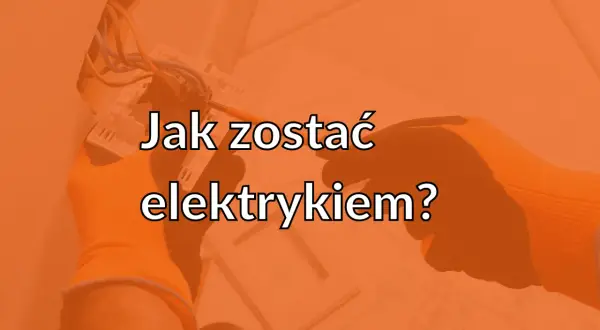 Ręce w pomarańczowych rękawicach pracują przy instalacji elektrycznej. Tekst: "Jak zostać elektrykiem?".